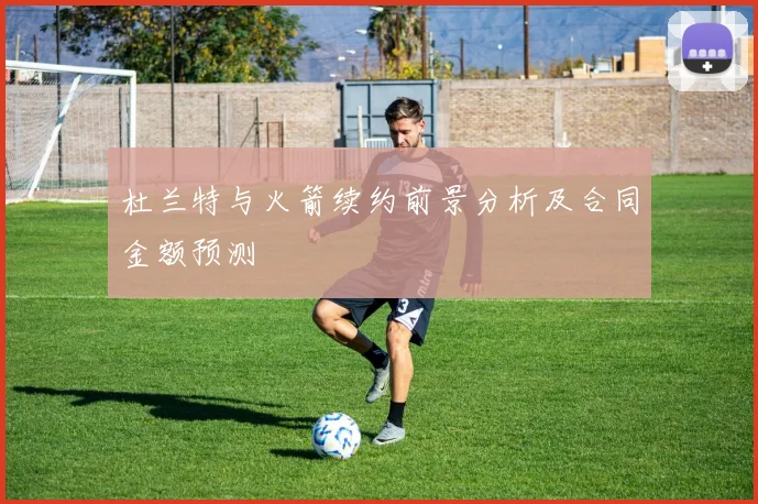 杜兰特与火箭续约前景分析及合同金额预测