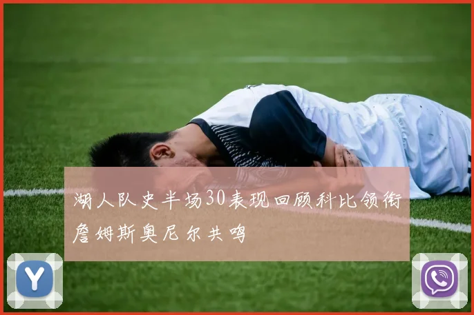 湖人队史半场30表现回顾科比领衔詹姆斯奥尼尔共鸣