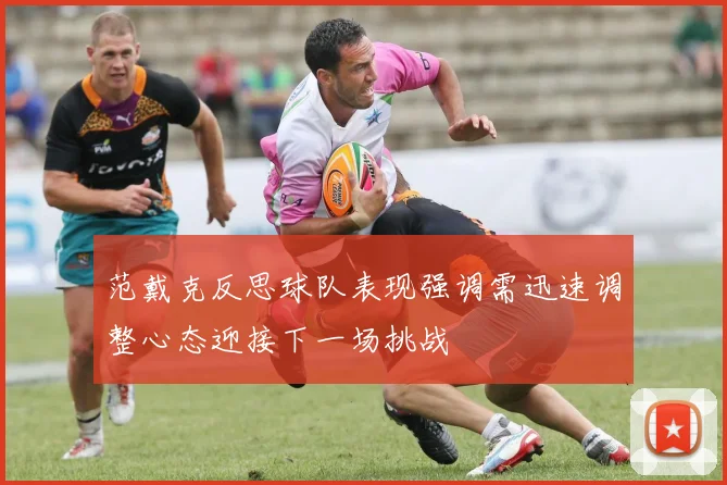 范戴克反思球队表现强调需迅速调整心态迎接下一场挑战