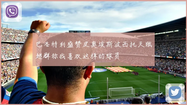 巴洛特利盛赞皮奥埃斯波西托天赋超群称我喜欢这样的球员