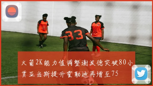 火箭2K能力值调整谢泼德突破80小贾亚当斯提升霍勒迪再增至75