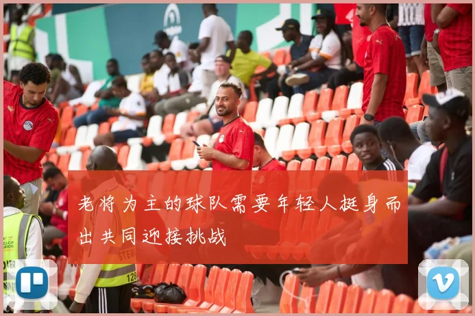 老将为主的球队需要年轻人挺身而出共同迎接挑战