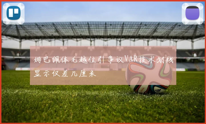 姆巴佩体毛越位引争议VAR技术划线显示仅差几厘米