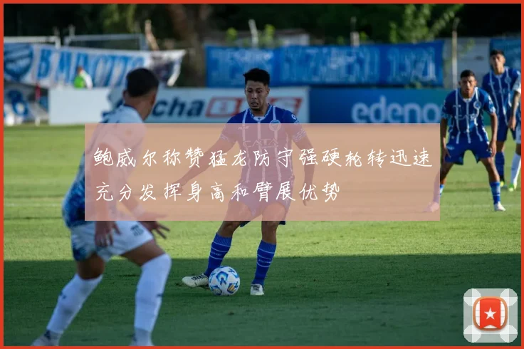 鲍威尔称赞猛龙防守强硬轮转迅速充分发挥身高和臂展优势