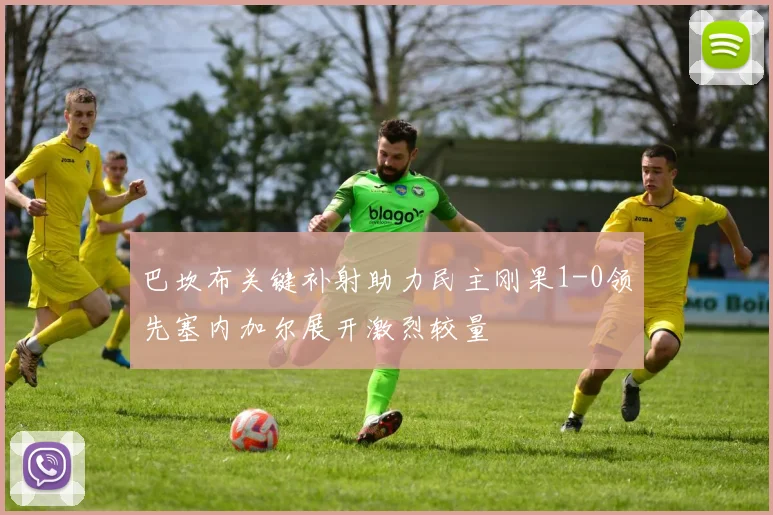 巴坎布关键补射助力民主刚果1-0领先塞内加尔展开激烈较量