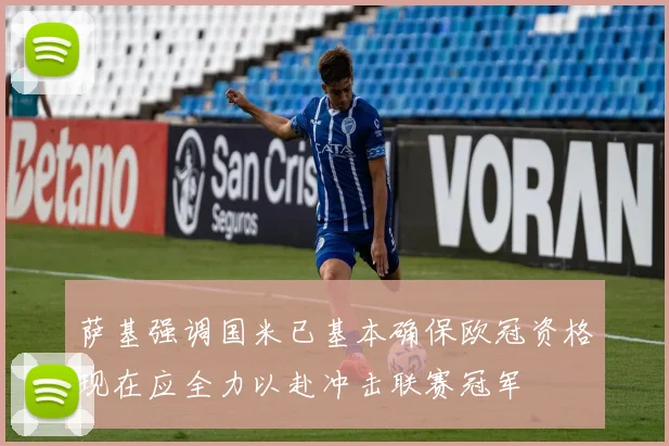 萨基强调国米已基本确保欧冠资格现在应全力以赴冲击联赛冠军