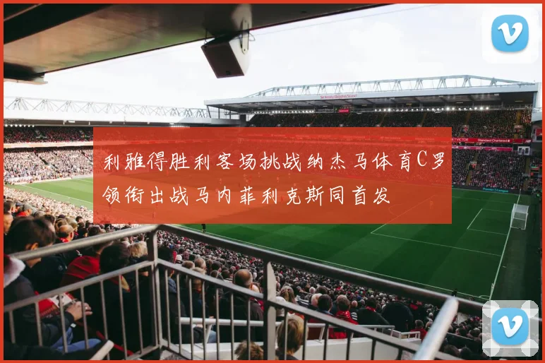 利雅得胜利客场挑战纳杰马体育C罗领衔出战马内菲利克斯同首发