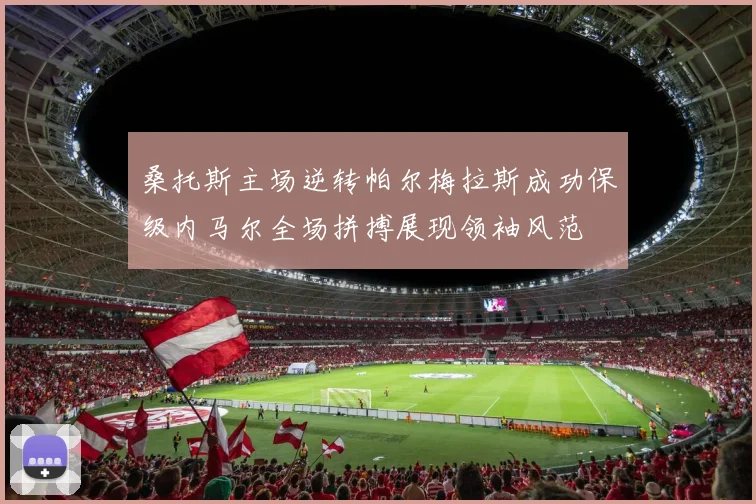 桑托斯主场逆转帕尔梅拉斯成功保级内马尔全场拼搏展现领袖风范