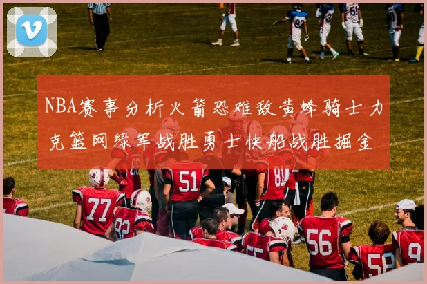 NBA赛事分析火箭恐难敌黄蜂骑士力克篮网绿军战胜勇士快船战胜掘金