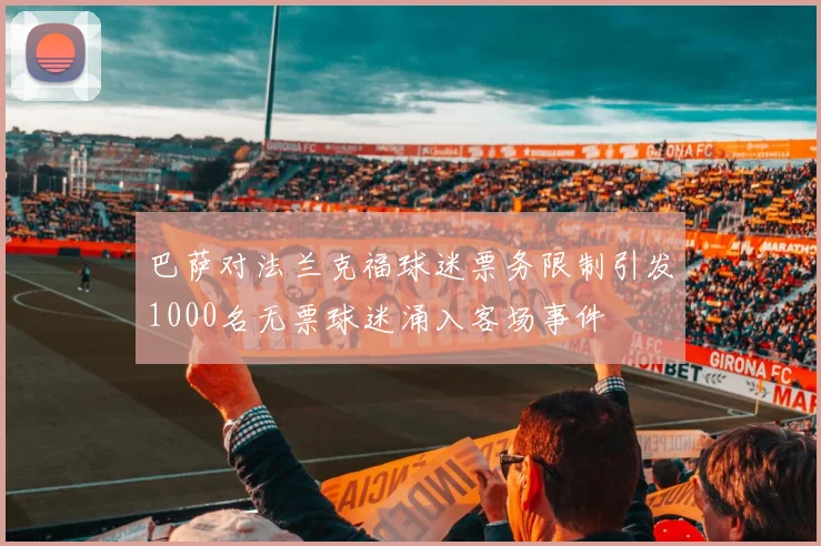 巴萨对法兰克福球迷票务限制引发1000名无票球迷涌入客场事件